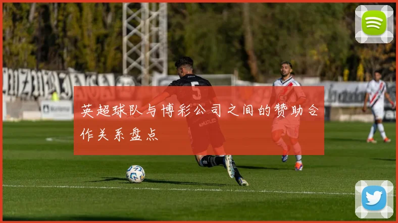 英超球队与博彩公司之间的赞助合作关系盘点