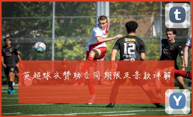 英超球衣赞助合同期限及条款详解