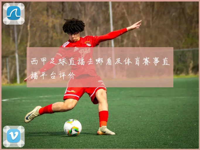 西甲足球直播去哪看及体育赛事直播平台评价