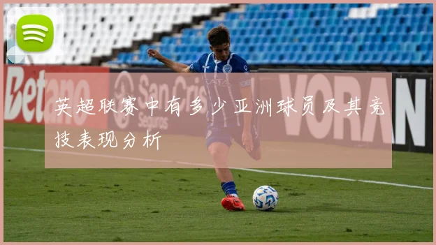 英超联赛中有多少亚洲球员及其竞技表现分析