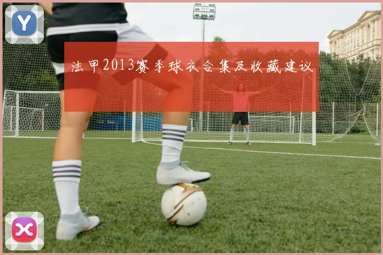 法甲2013赛季球衣合集及收藏建议